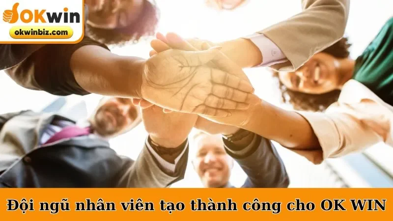Đội ngũ nhân viên tạo sự thành công cho OK WIN