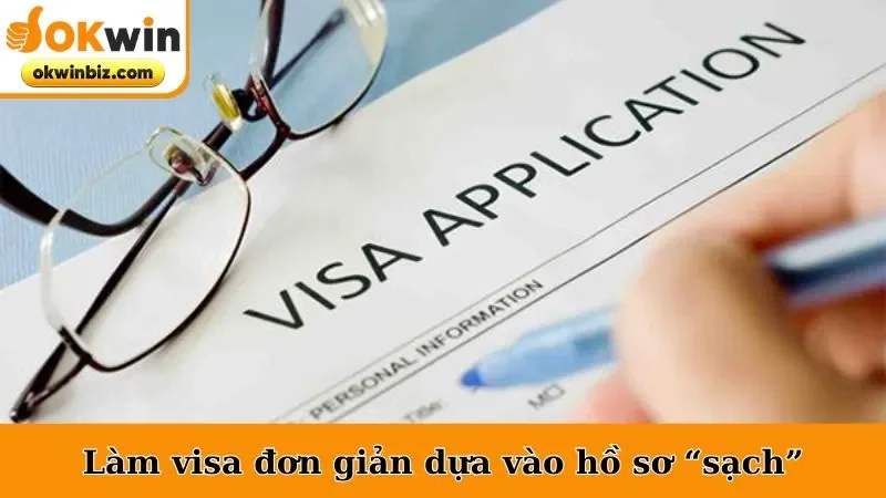 Làm visa đơn giản dựa vào hồ sơ “sạch”