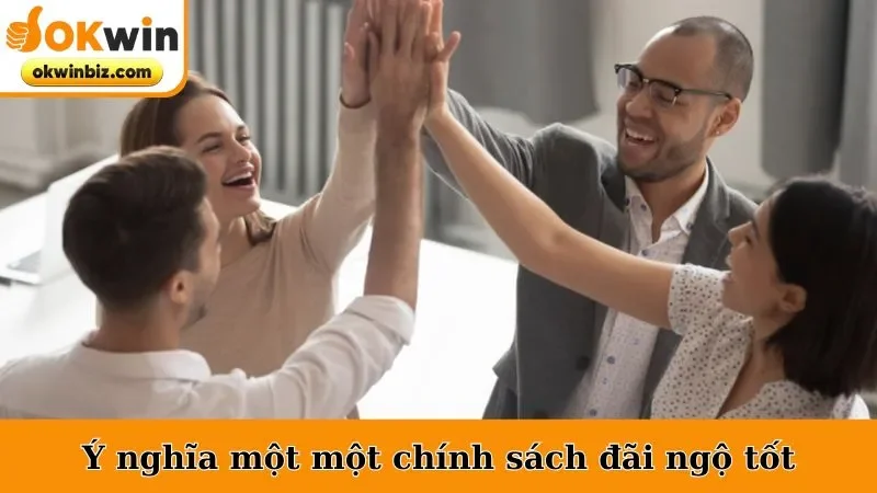 Ý nghĩa một một chính sách đãi ngộ tốt