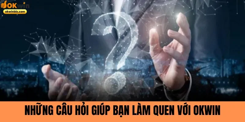 Những câu hỏi giúp bạn làm quen với Okwin